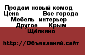 Продам новый комод › Цена ­ 3 500 - Все города Мебель, интерьер » Другое   . Крым,Щёлкино